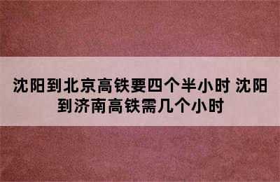 沈阳到北京高铁要四个半小时 沈阳到济南高铁需几个小时